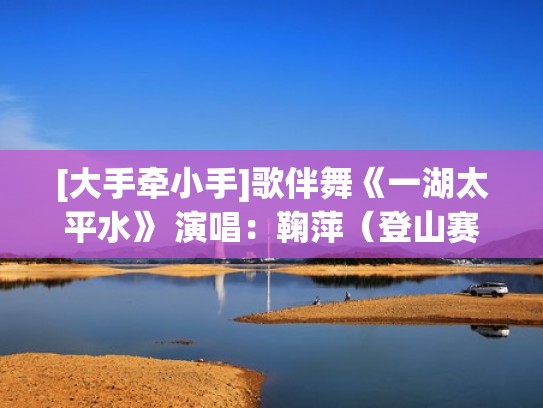 [大手牵小手]歌伴舞《一湖太平水》 演唱：鞠萍（登山赛车二修改版v1.28.0）