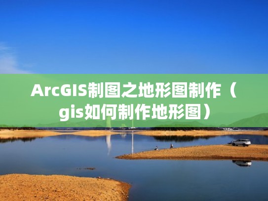 ArcGIS制图之地形图制作（gis如何制作地形图）