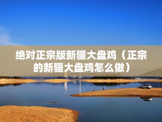 绝对正宗版新疆大盘鸡（正宗的新疆大盘鸡怎么做）