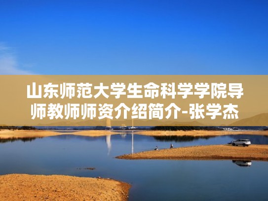 山东师范大学生命科学学院导师教师师资介绍简介-张学杰（张学林山东广播电视大学）