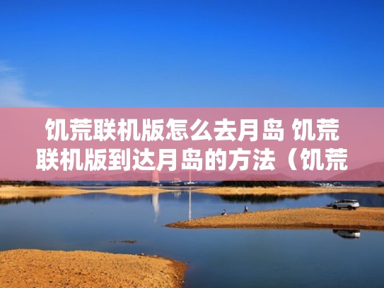 饥荒联机版怎么去月岛 饥荒联机版到达月岛的方法(饥荒联机去月岛准备什么) 饥荒联机版怎么去月岛 饥荒联机版到达月岛的方法(饥荒联机去月岛准备什么)