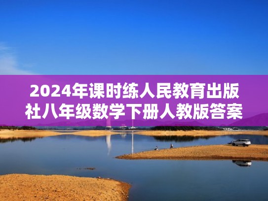 2024年课时练人民教育出版社八年级数学下册人教版答案（2021年八年级下册数学课时练人教版答案）
