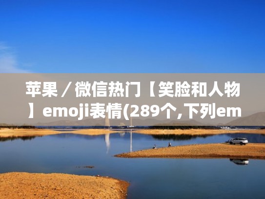 苹果／微信热门【笑脸和人物】emoji表情(289个,下列emoji点击即复制)（苹果的微笑表情）