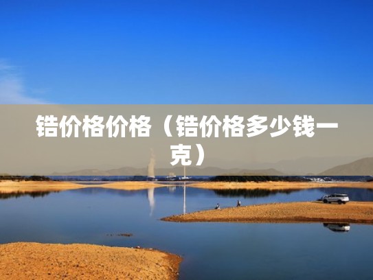 锆价格价格（锆价格多少钱一克）