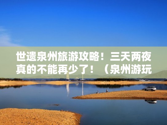 世遗泉州旅游攻略!三天两夜真的不能再少了!(泉州游玩攻略二日游) 世遗泉州旅游攻略!三天两夜真的不能再少了!(泉州游玩攻略二日游)