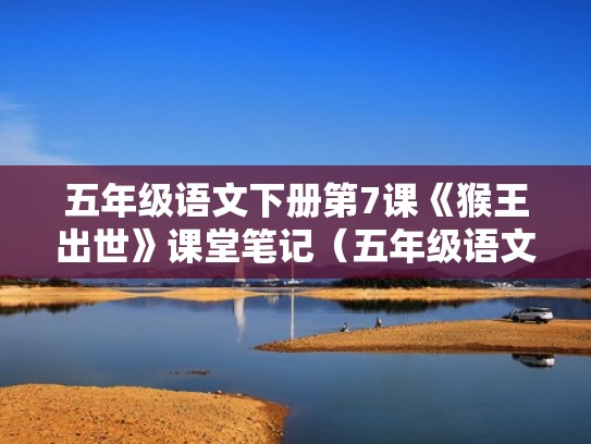 五年级语文下册第7课《猴王出世》课堂笔记（五年级语文下册第7课《猴王出世》课堂笔记图片）