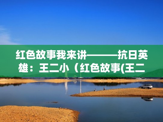 红色故事我来讲———抗日英雄:王二小(红色故事(王二小)) 红色故事我来讲———抗日英雄:王二小(红色故事(王二小))