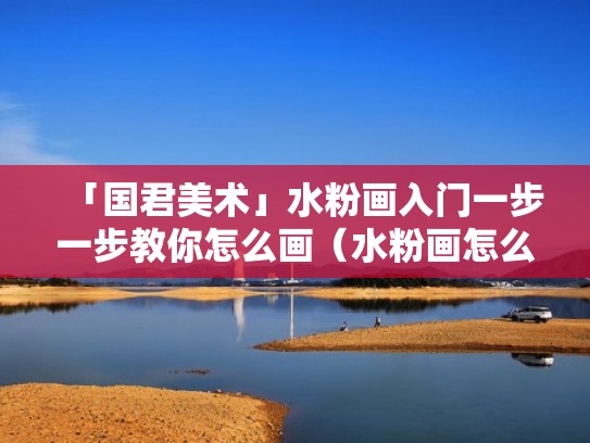 「国君美术」水粉画入门一步一步教你怎么画（水粉画怎么画视频）