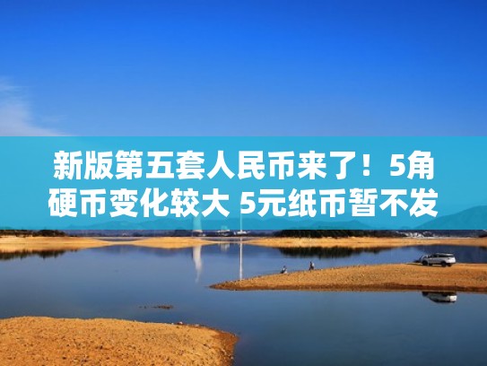 新版第五套人民币来了！5角硬币变化较大 5元纸币暂不发行（第五套人民币五角硬币图案是什么花）