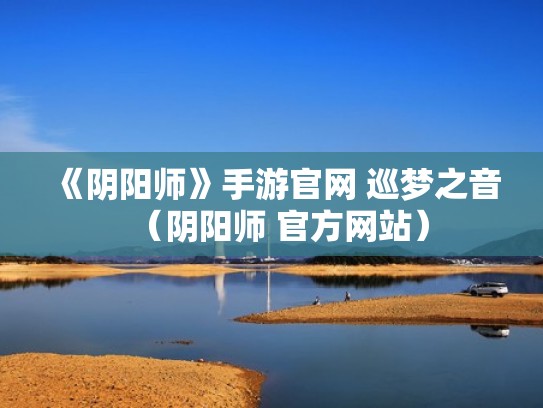 《阴阳师》手游官网 巡梦之音（阴阳师 官方网站）