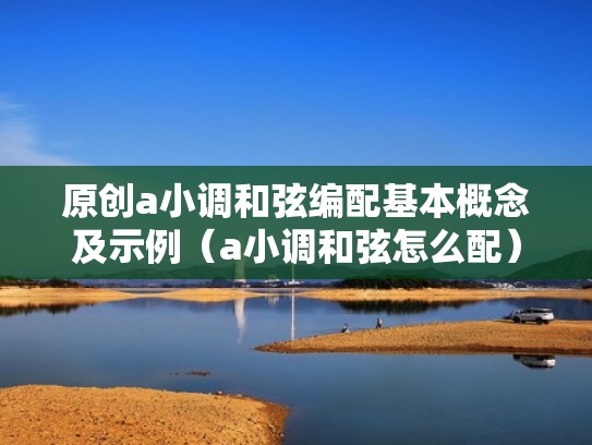 原创a小调和弦编配基本概念及示例（a小调和弦怎么配）