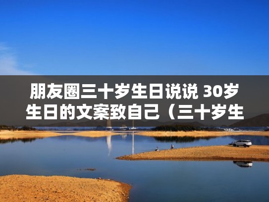 朋友圈三十岁生日说说 30岁生日的文案致自己（三十岁生日朋友圈说说经典语录）