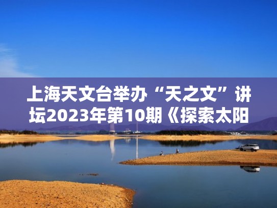 上海天文台举办“天之文”讲坛2023年第10期《探索太阳系外行星》（上海天文台网络直播）