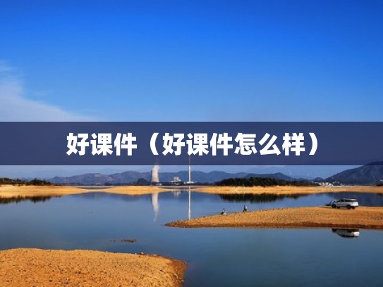 好课件（好课件怎么样）