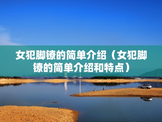 女犯脚镣的简单介绍(女犯脚镣的简单介绍和特点) 女犯脚镣的简单介绍(女犯脚镣的简单介绍和特点)