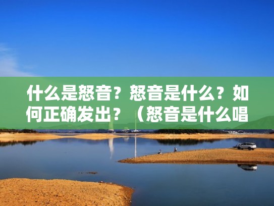 什么是怒音？怒音是什么？如何正确发出？（怒音是什么唱法）