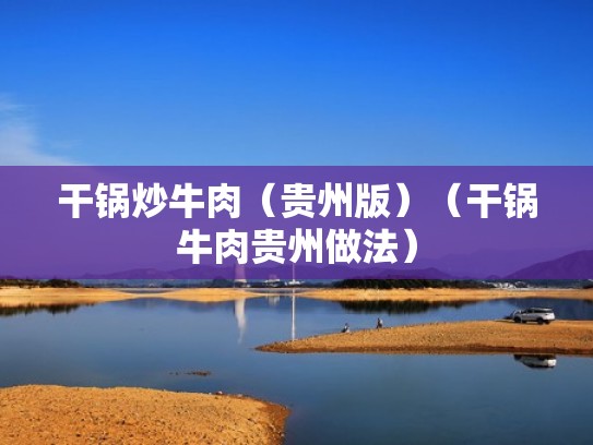 干锅炒牛肉（贵州版）（干锅牛肉贵州做法）