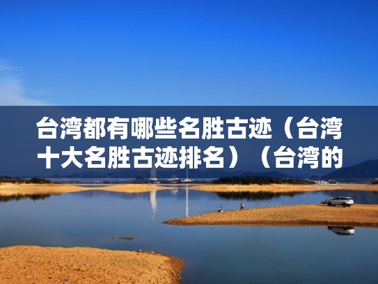 台湾都有哪些名胜古迹（台湾十大名胜古迹排名）（台湾的名胜古迹都有什么）
