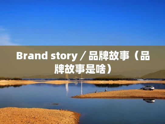 Brand story／品牌故事（品牌故事是啥）
