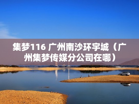 集梦116 广州南沙环宇城（广州集梦传媒分公司在哪）