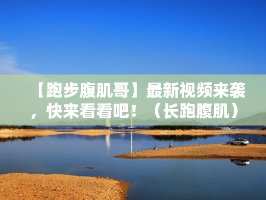 【跑步腹肌哥】最新视频来袭，快来看看吧！（长跑腹肌）