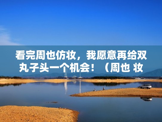 看完周也仿妆，我愿意再给双丸子头一个机会！（周也 妆容）