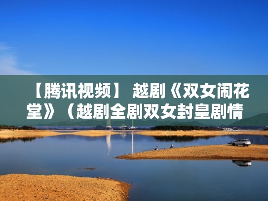 【腾讯视频】 越剧《双女闹花堂》（越剧全剧双女封皇剧情）