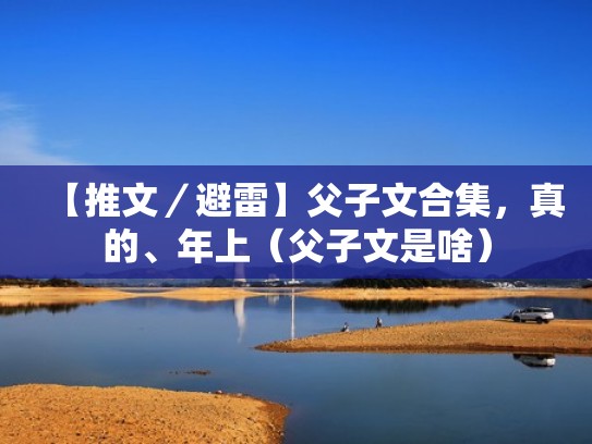 【推文/避雷】父子文合集,真的、年上(父子文是啥) 【推文/避雷】父子文合集,真的、年上(父子文是啥)