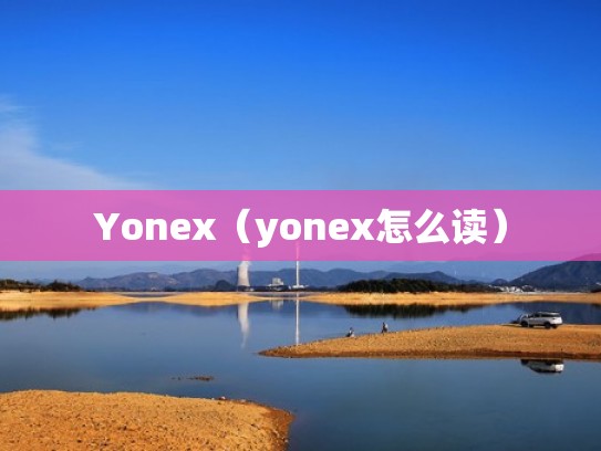 Yonex(yonex怎么读) Yonex(yonex怎么读)