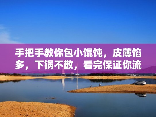 手把手教你包小馄饨，皮薄馅多，下锅不散，看完保证你流口水