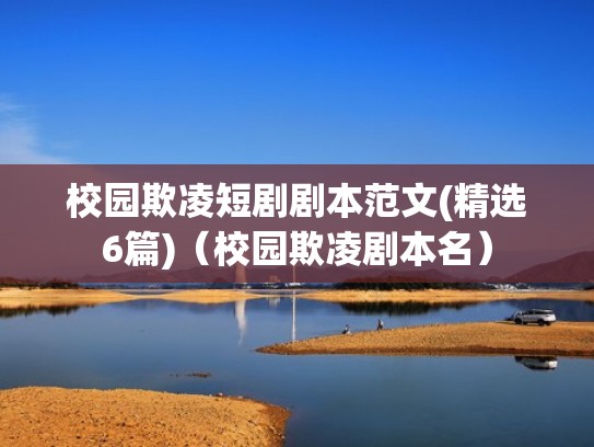 校园欺凌短剧剧本范文(精选6篇)(校园欺凌剧本名) 校园欺凌短剧剧本范文(精选6篇)(校园欺凌剧本名)