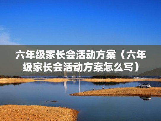 六年级家长会活动方案(六年级家长会活动方案怎么写) 六年级家长会活动方案(六年级家长会活动方案怎么写)