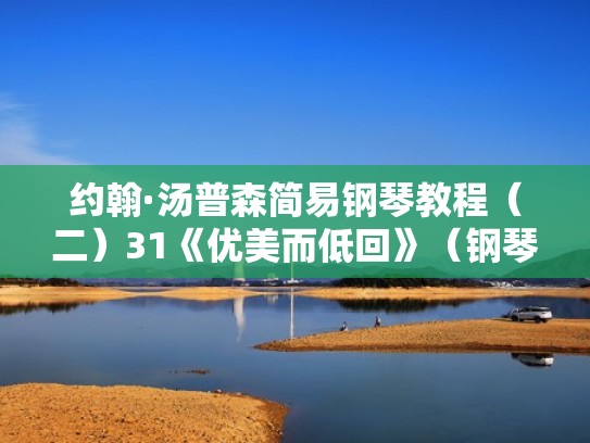 约翰·汤普森简易钢琴教程（二）31《优美而低回》（钢琴曲优美而低回怎么弹）