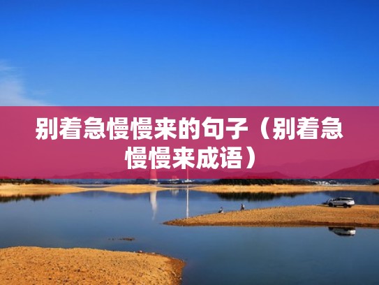 别着急慢慢来的句子(别着急慢慢来成语) 别着急慢慢来的句子(别着急慢慢来成语)