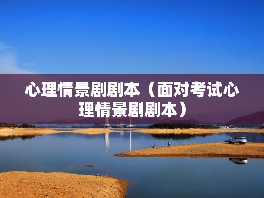 心理情景剧剧本(面对考试心理情景剧剧本) 心理情景剧剧本(面对考试心理情景剧剧本)