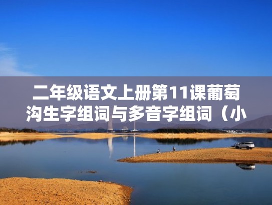 二年级语文上册第11课葡萄沟生字组词与多音字组词(小学二年级语文上册11课葡萄沟词语) 二年级语文上册第11课葡萄沟生字组词与多音字组词(小学二年级语文上册11课葡萄沟词语)