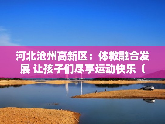 河北沧州高新区：体教融合发展 让孩子们尽享运动快乐（河北省体教融合系列活动）