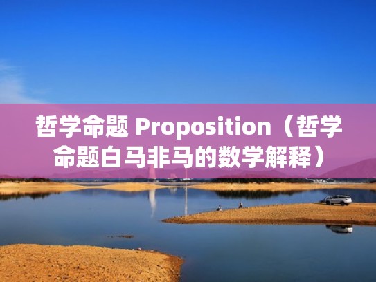 哲学命题 Proposition(哲学命题白马非马的数学解释) 哲学命题 Proposition(哲学命题白马非马的数学解释)