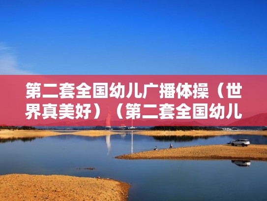 第二套全国幼儿广播体操（世界真美好）（第二套全国幼儿广播体操世界真美好分解动作）