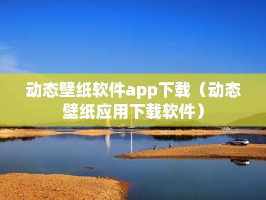 动态壁纸软件app下载(动态壁纸应用下载软件) 动态壁纸软件app下载(动态壁纸应用下载软件)