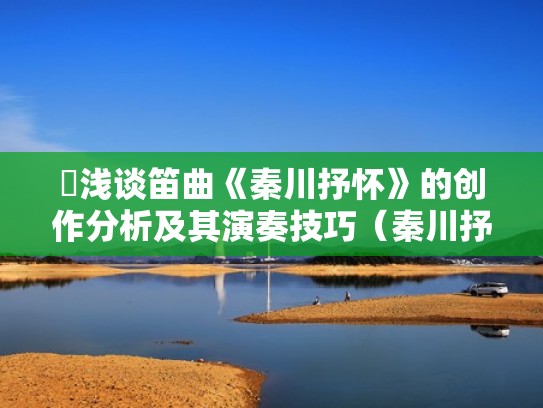 浅谈笛曲《秦川抒怀》的创作分析及其演奏技巧（秦川抒怀用什么调的笛子吹）