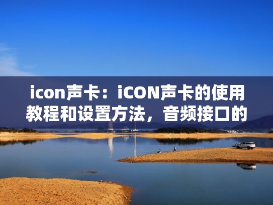 icon声卡：iCON声卡的使用教程和设置方法，音频接口的配置指南（icon声卡怎么使用）