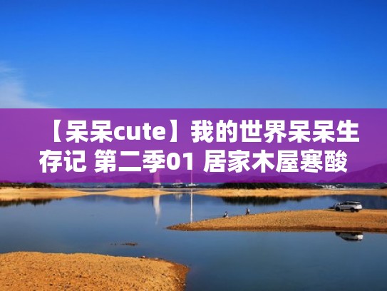 【呆呆cute】我的世界呆呆生存记 第二季01 居家木屋寒酸破败（我的世界呆呆生存记实况解说）