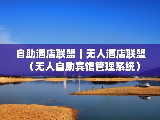 自助酒店联盟|无人酒店联盟(无人自助宾馆管理系统) 自助酒店联盟|无人酒店联盟(无人自助宾馆管理系统)