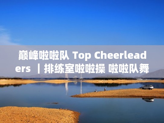 巅峰啦啦队 Top Cheerleaders ｜排练室啦啦操 啦啦队舞蹈 自编舞蹈（啦啦队风采展示）