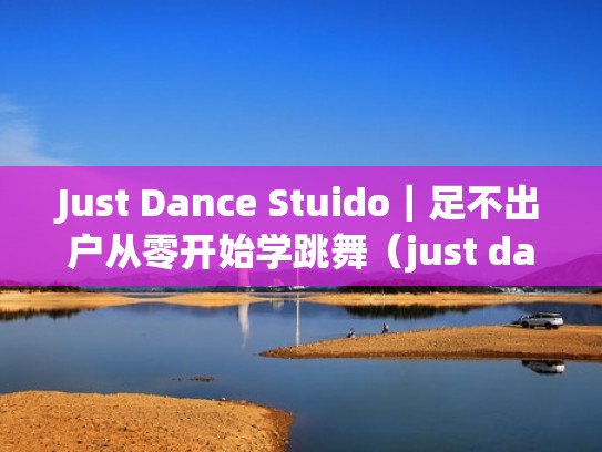 Just Dance Stuido｜足不出户从零开始学跳舞（just dance舞蹈教程）