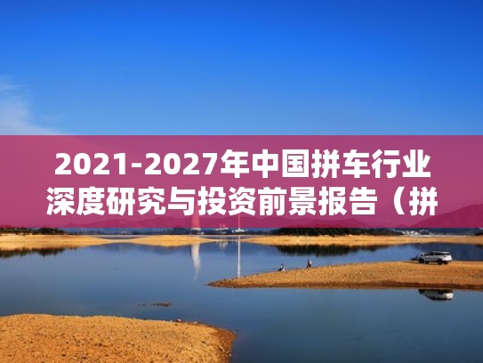 2021-2027年中国拼车行业深度研究与投资前景报告(拼车平台盈利模式) 2021-2027年中国拼车行业深度研究与投资前景报告(拼车平台盈利模式)