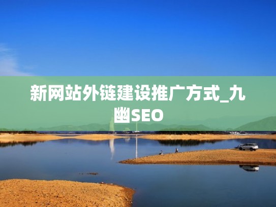 新网站外链建设推广方式_九幽SEO