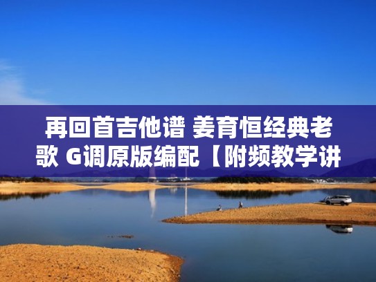 再回首吉他谱 姜育恒经典老歌 G调原版编配【附频教学讲解】(再回首吉他谱原版扫弦) 再回首吉他谱 姜育恒经典老歌 G调原版编配【附频教学讲解】(再回首吉他谱原版扫弦)