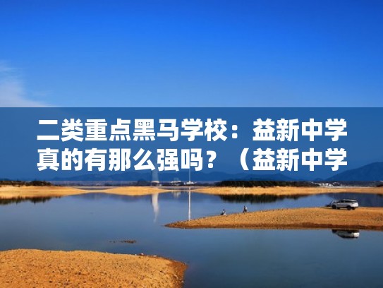 二类重点黑马学校:益新中学真的有那么强吗?(益新中学是民办还是公办) 二类重点黑马学校:益新中学真的有那么强吗?(益新中学是民办还是公办)